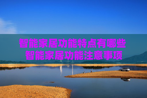智能家居功能特点有哪些 智能家居功能注意事项