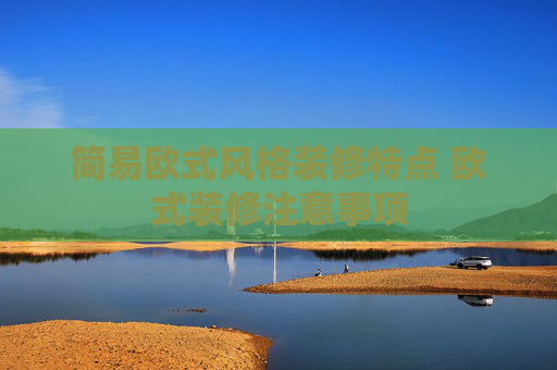 简易欧式风格装修特点 欧式装修注意事项