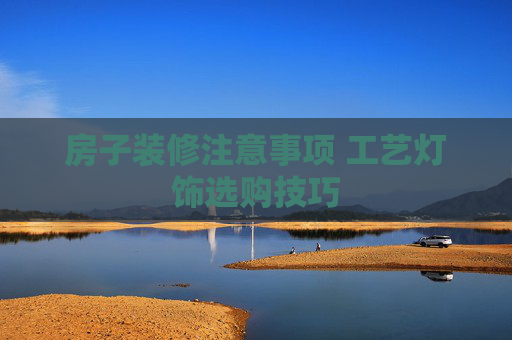 房子装修注意事项 工艺灯饰选购技巧