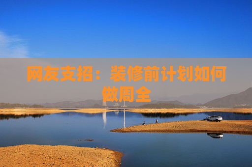 网友支招：装修前计划如何做周全