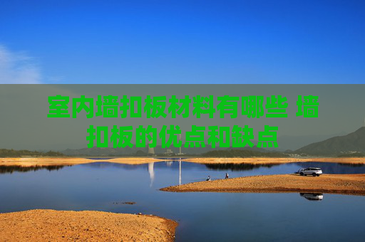 室内墙扣板材料有哪些 墙扣板的优点和缺点
