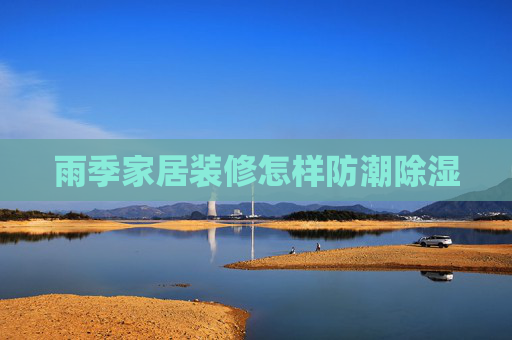 雨季家居装修怎样防潮除湿