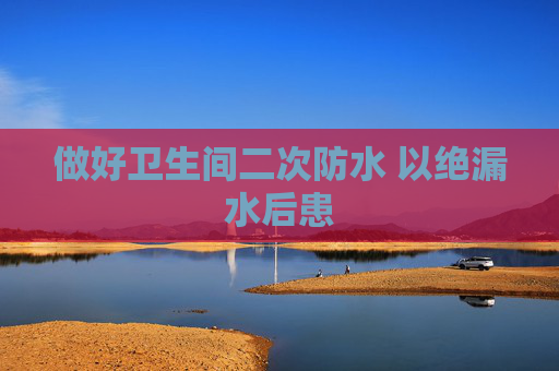 做好卫生间二次防水 以绝漏水后患