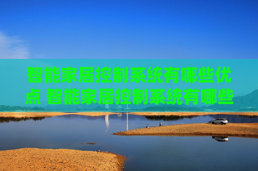 智能家居控制系统有哪些优点 智能家居控制系统有哪些配置