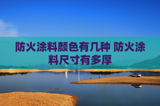 防火涂料颜色有几种 防火涂料尺寸有多厚