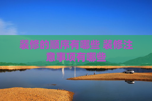 装修的顺序有哪些 装修注意事项有哪些