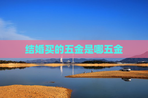 结婚买的五金是哪五金