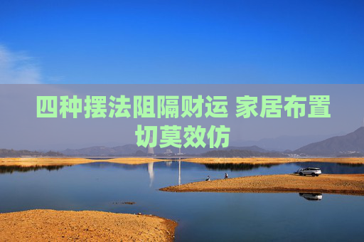 四种摆法阻隔财运 家居布置切莫效仿