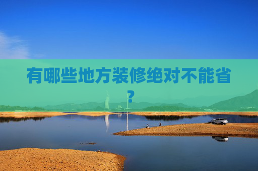 有哪些地方装修绝对不能省？
