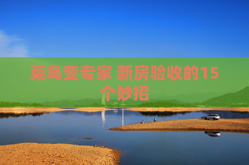 菜鸟变专家 新房验收的15个妙招