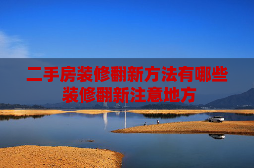 二手房装修翻新方法有哪些 装修翻新注意地方