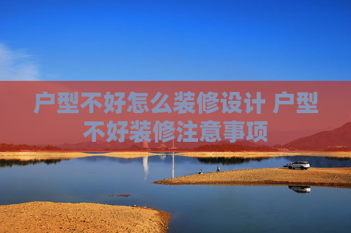 户型不好怎么装修设计 户型不好装修注意事项