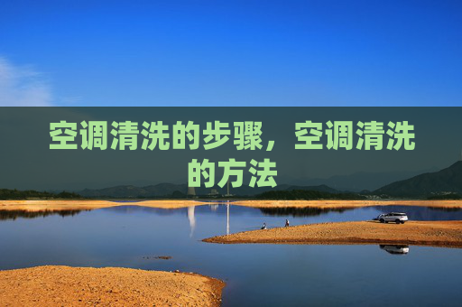 空调清洗的步骤，空调清洗的方法