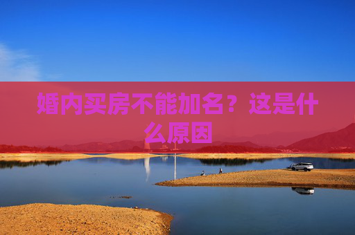 婚内买房不能加名？这是什么原因
