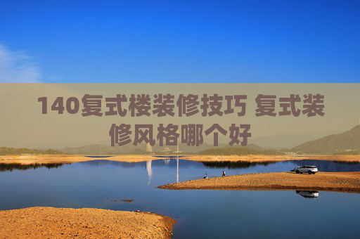 140复式楼装修技巧 复式装修风格哪个好