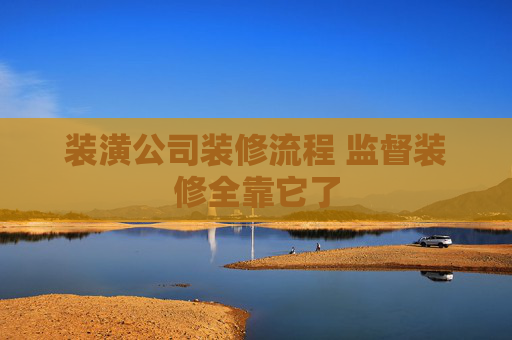 装潢公司装修流程 监督装修全靠它了