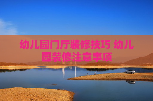 幼儿园门厅装修技巧 幼儿园装修注意事项