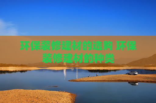 环保装修建材的选购 环保装修建材的种类