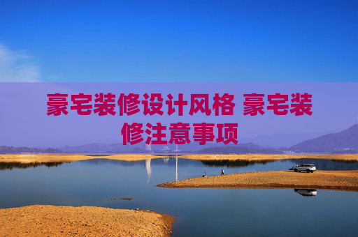 豪宅装修设计风格 豪宅装修注意事项