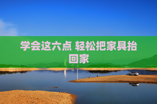 学会这六点 轻松把家具抬回家