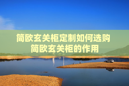 简欧玄关柜定制如何选购 简欧玄关柜的作用