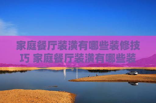 家庭餐厅装潢有哪些装修技巧 家庭餐厅装潢有哪些装修要点