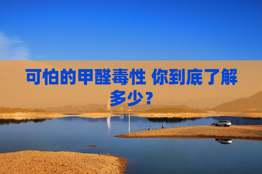 可怕的甲醛毒性 你到底了解多少？