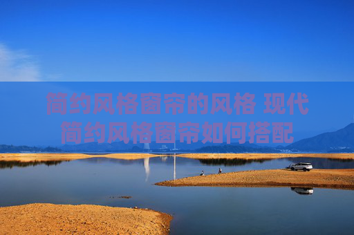 简约风格窗帘的风格 现代简约风格窗帘如何搭配