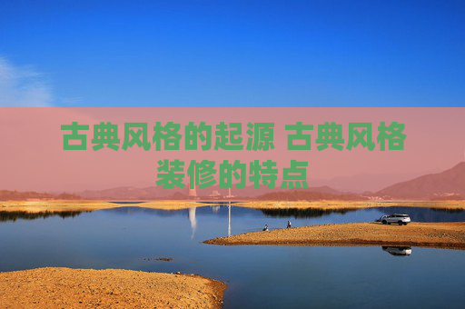 古典风格的起源 古典风格装修的特点