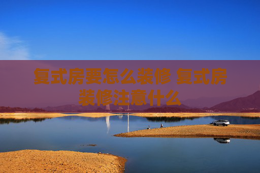 复式房要怎么装修 复式房装修注意什么