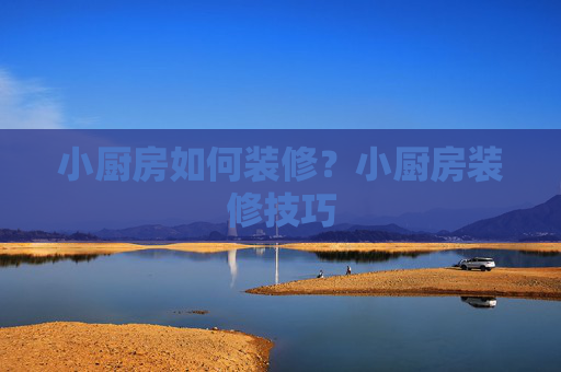 小厨房如何装修？小厨房装修技巧