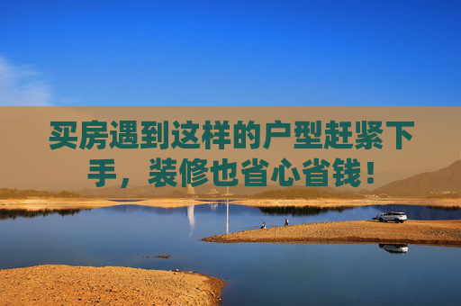 买房遇到这样的户型赶紧下手，装修也省心省钱！