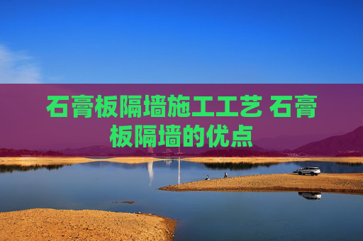 石膏板隔墙施工工艺 石膏板隔墙的优点
