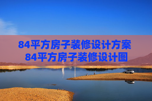 84平方房子装修设计方案 84平方房子装修设计图
