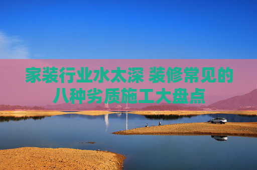 家装行业水太深 装修常见的八种劣质施工大盘点
