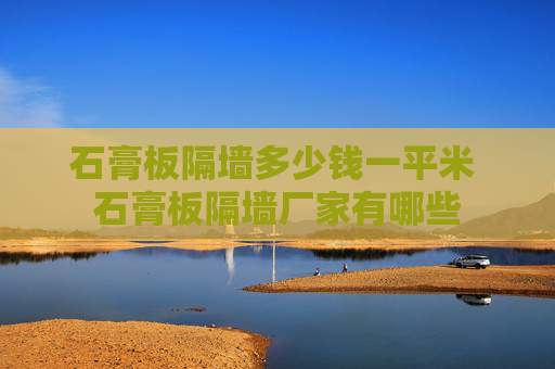 石膏板隔墙多少钱一平米 石膏板隔墙厂家有哪些