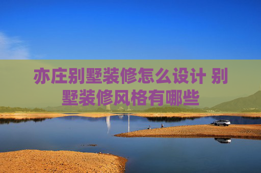 亦庄别墅装修怎么设计 别墅装修风格有哪些