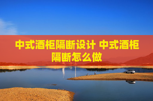 中式酒柜隔断设计 中式酒柜隔断怎么做