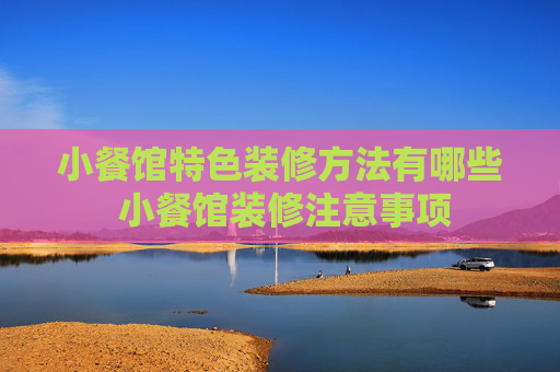 小餐馆特色装修方法有哪些 小餐馆装修注意事项
