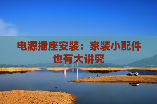 电源插座安装：家装小配件也有大讲究