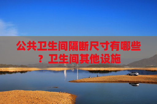 公共卫生间隔断尺寸有哪些？卫生间其他设施
