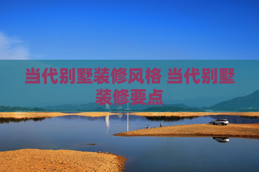 当代别墅装修风格 当代别墅装修要点