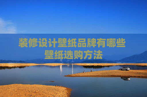 装修设计壁纸品牌有哪些 壁纸选购方法