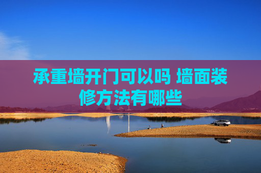 承重墙开门可以吗 墙面装修方法有哪些