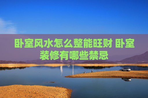 卧室风水怎么整能旺财 卧室装修有哪些禁忌