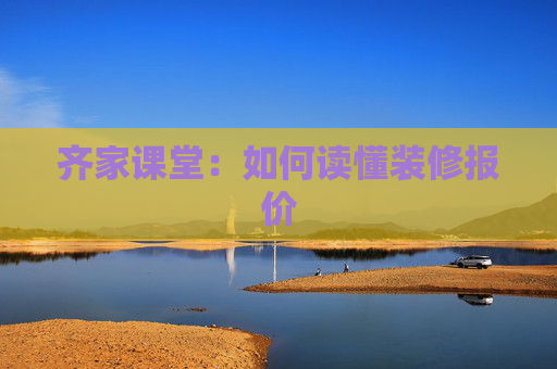 齐家课堂：如何读懂装修报价