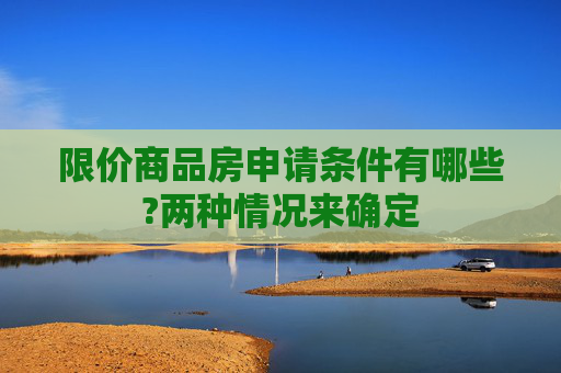 限价商品房申请条件有哪些?两种情况来确定