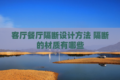 客厅餐厅隔断设计方法 隔断的材质有哪些