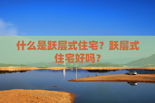 什么是跃层式住宅？跃层式住宅好吗？