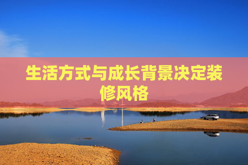 生活方式与成长背景决定装修风格